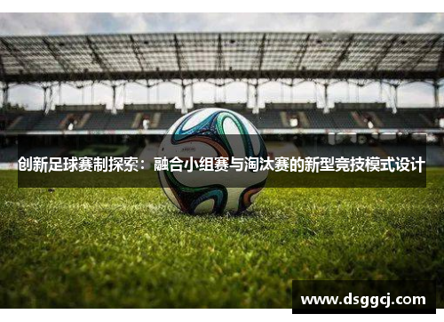 创新足球赛制探索：融合小组赛与淘汰赛的新型竞技模式设计